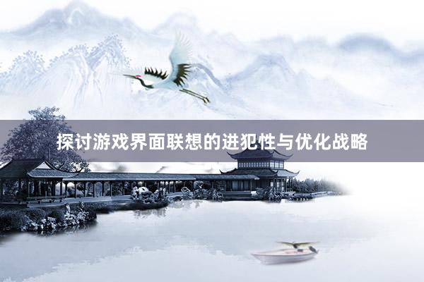 探讨游戏界面联想的进犯性与优化战略