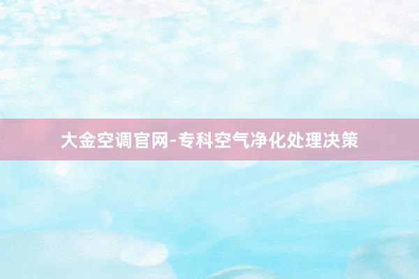 大金空调官网-专科空气净化处理决策