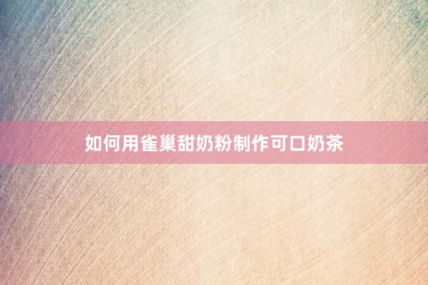 如何用雀巢甜奶粉制作可口奶茶