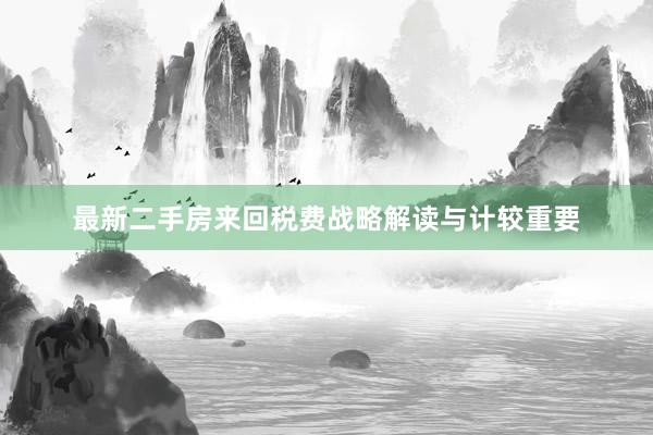 最新二手房来回税费战略解读与计较重要